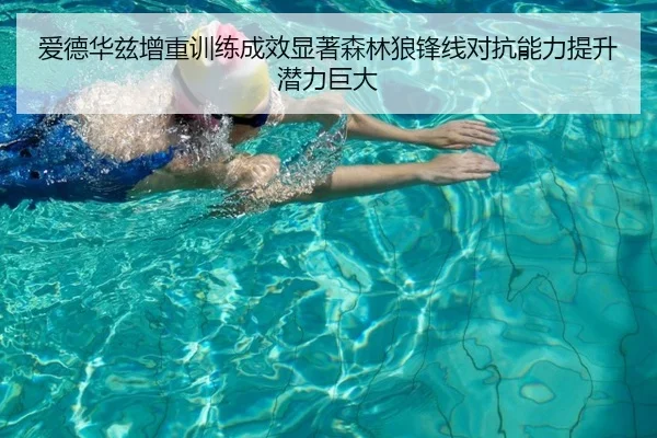 爱德华兹增重训练成效显著森林狼锋线对抗能力提升潜力巨大（AGAPP）