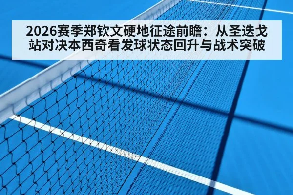 2026赛季郑钦文硬地征途前瞻：从圣迭戈站对决本西奇看发球状态回升与战术突破 | AGAPP