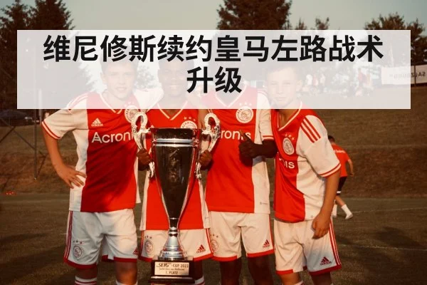 维尼修斯续约皇马左路战术升级