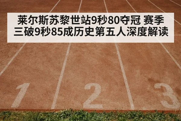 莱尔斯苏黎世站9秒80夺冠 赛季三破9秒85成历史第五人深度解读