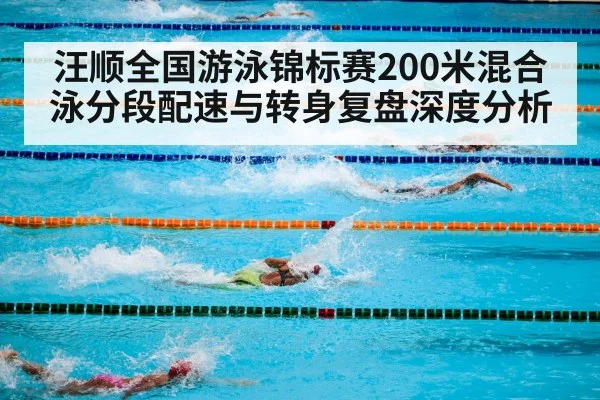 汪顺全国游泳锦标赛200米混合泳分段配速与转身复盘深度分析
