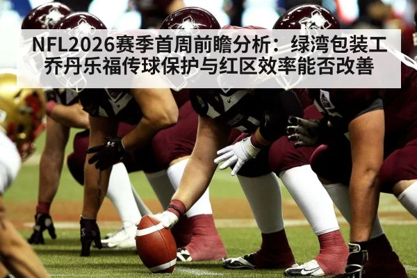 NFL2026赛季首周前瞻分析：绿湾包装工乔丹乐福传球保护与红区效率能否改善