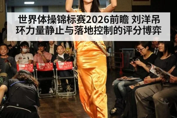 世界体操锦标赛2026前瞻 刘洋吊环力量静止与落地控制的评分博弈