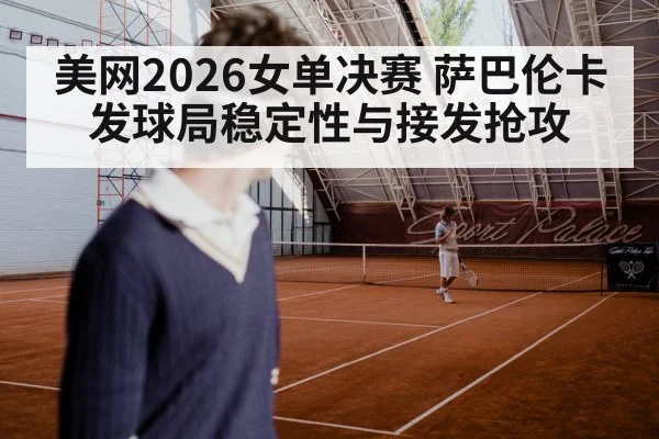 美网2026女单决赛 萨巴伦卡发球局稳定性与接发抢攻
