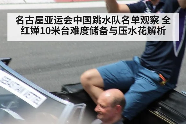 名古屋亚运会中国跳水队名单观察 全红婵10米台难度储备与压水花解析