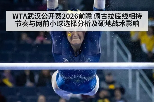 WTA武汉公开赛2026前瞻 佩古拉底线相持节奏与网前小球选择分析及硬地战术影响