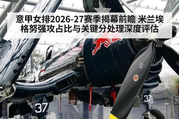 意甲女排2026-27赛季揭幕前瞻 米兰埃格努强攻占比与关键分处理深度评估