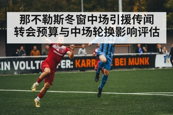 那不勒斯冬窗中场引援传闻 转会预算与中场轮换影响评估