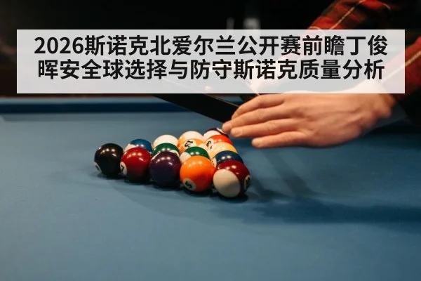 2026斯诺克北爱尔兰公开赛前瞻丁俊晖安全球选择与防守斯诺克质量分析 | AGAPP